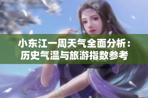 小东江一周天气全面分析：历史气温与旅游指数参考