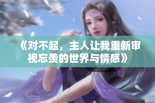 《对不起，主人让我重新审视忘羡的世界与情感》