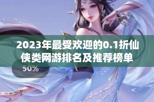 2023年最受欢迎的0.1折仙侠类网游排名及推荐榜单