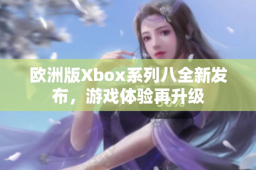 欧洲版Xbox系列八全新发布，游戏体验再升级