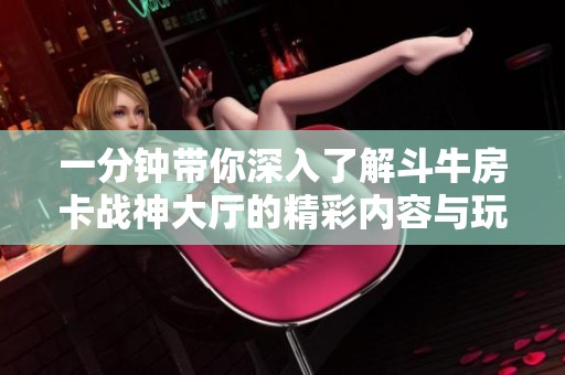 一分钟带你深入了解斗牛房卡战神大厅的精彩内容与玩法
