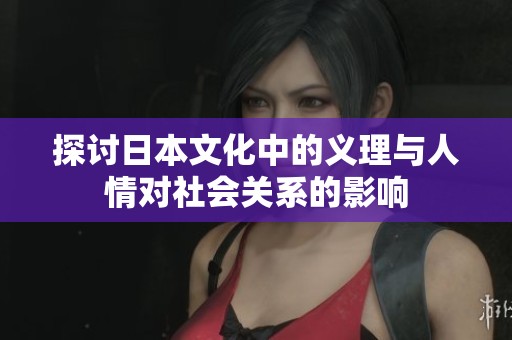 探讨日本文化中的义理与人情对社会关系的影响