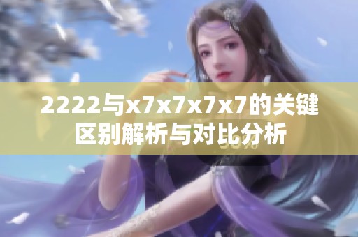 2222与x7x7x7x7的关键区别解析与对比分析