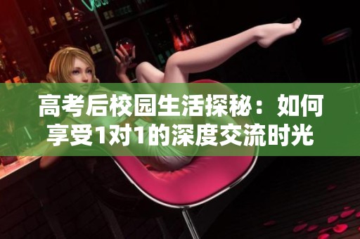 高考后校园生活探秘：如何享受1对1的深度交流时光