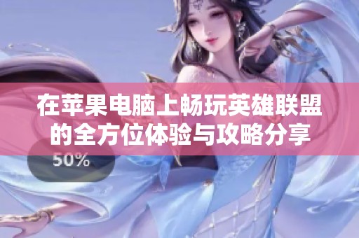 在苹果电脑上畅玩英雄联盟的全方位体验与攻略分享