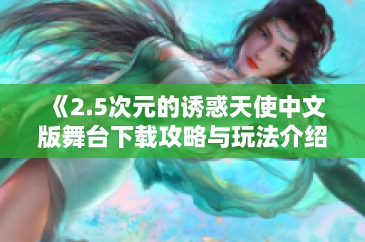 《2.5次元的诱惑天使中文版舞台下载攻略与玩法介绍》
