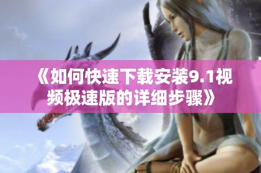 《如何快速下载安装9.1视频极速版的详细步骤》