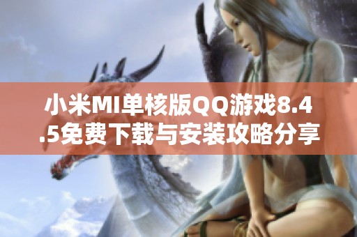 小米MI单核版QQ游戏8.4.5免费下载与安装攻略分享