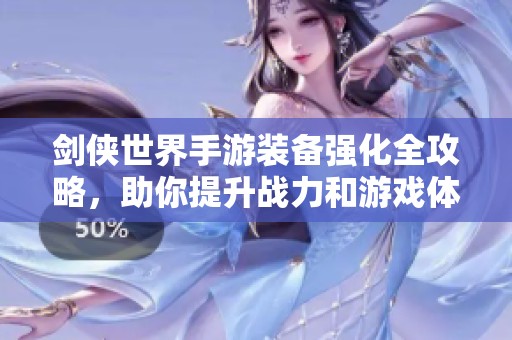 剑侠世界手游装备强化全攻略，助你提升战力和游戏体验