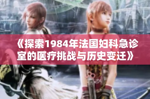 《探索1984年法国妇科急诊室的医疗挑战与历史变迁》