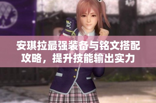 安琪拉最强装备与铭文搭配攻略，提升技能输出实力