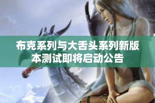 布克系列与大舌头系列新版本测试即将启动公告