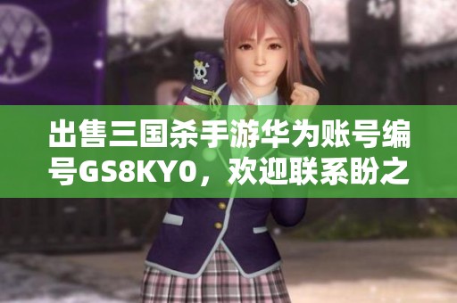 出售三国杀手游华为账号编号GS8KY0，欢迎联系盼之代售