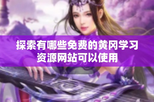 探索有哪些免费的黄冈学习资源网站可以使用