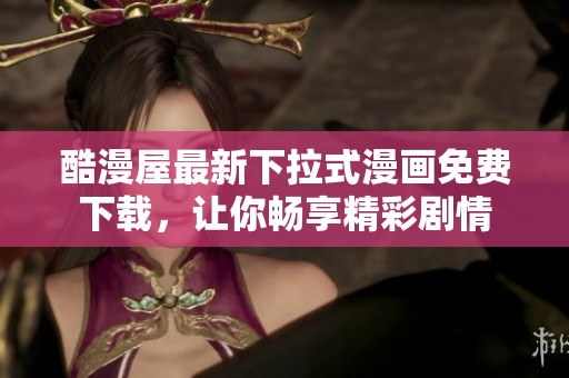 酷漫屋最新下拉式漫画免费下载，让你畅享精彩剧情