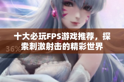 十大必玩FPS游戏推荐，探索刺激射击的精彩世界