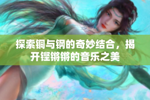 探索铜与钢的奇妙结合，揭开铿锵锵的音乐之美