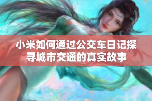 小米如何通过公交车日记探寻城市交通的真实故事