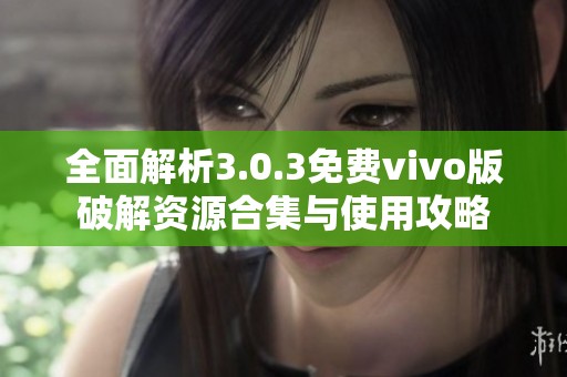 全面解析3.0.3免费vivo版破解资源合集与使用攻略