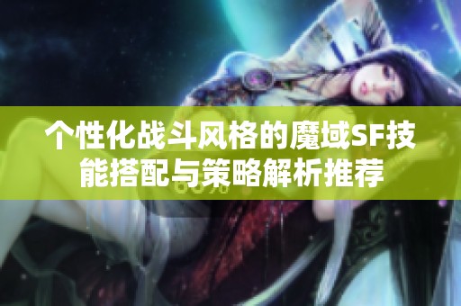 个性化战斗风格的魔域SF技能搭配与策略解析推荐