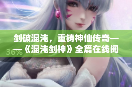 剑破混沌，重铸神仙传奇——《混沌剑神》全篇在线阅读