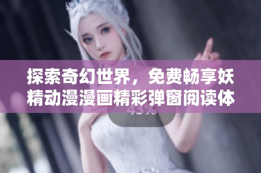 探索奇幻世界，免费畅享妖精动漫漫画精彩弹窗阅读体验