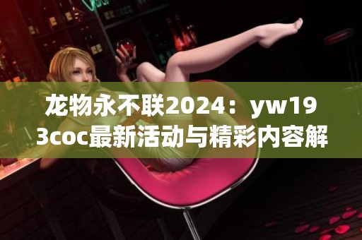 龙物永不联2024：yw193coc最新活动与精彩内容解析