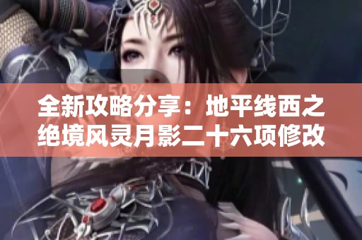 全新攻略分享：地平线西之绝境风灵月影二十六项修改器解析与使用技巧