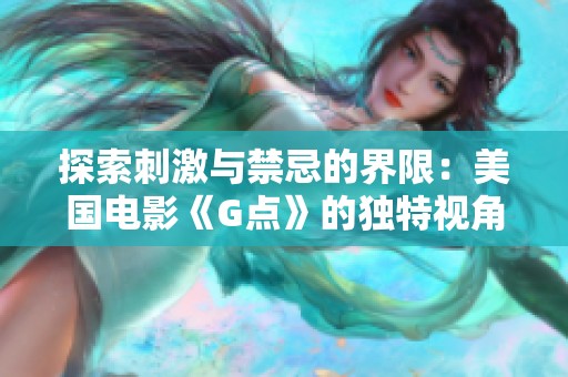 探索刺激与禁忌的界限：美国电影《G点》的独特视角与影响