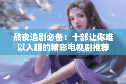 熬夜追剧必备：十部让你难以入眠的精彩电视剧推荐