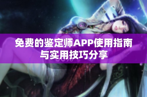 免费的鉴定师APP使用指南与实用技巧分享