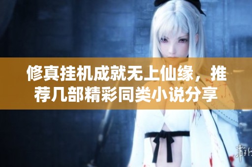 修真挂机成就无上仙缘，推荐几部精彩同类小说分享