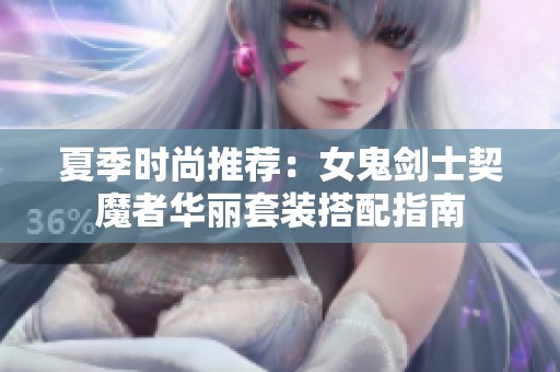 夏季时尚推荐：女鬼剑士契魔者华丽套装搭配指南