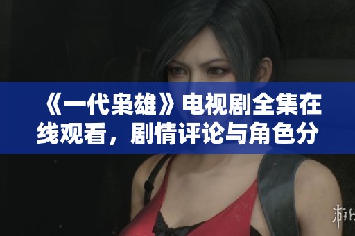 《一代枭雄》电视剧全集在线观看，剧情评论与角色分析分享
