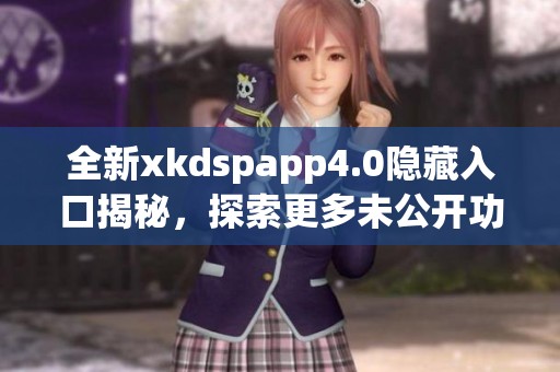 全新xkdspapp4.0隐藏入口揭秘，探索更多未公开功能！