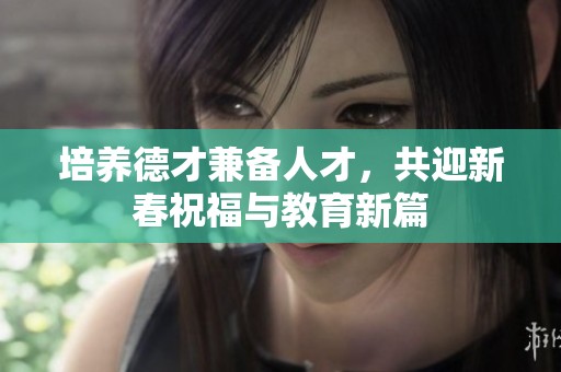 培养德才兼备人才，共迎新春祝福与教育新篇