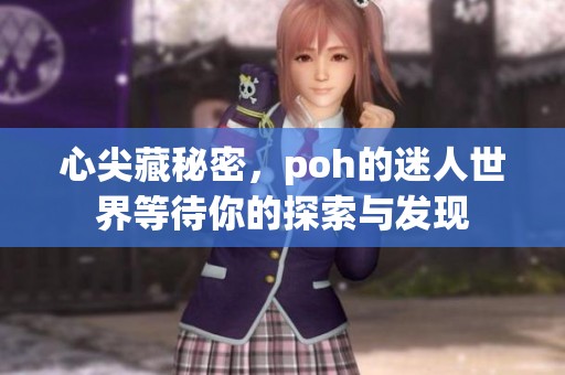 心尖藏秘密，poh的迷人世界等待你的探索与发现