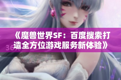 《魔兽世界SF：百度搜索打造全方位游戏服务新体验》