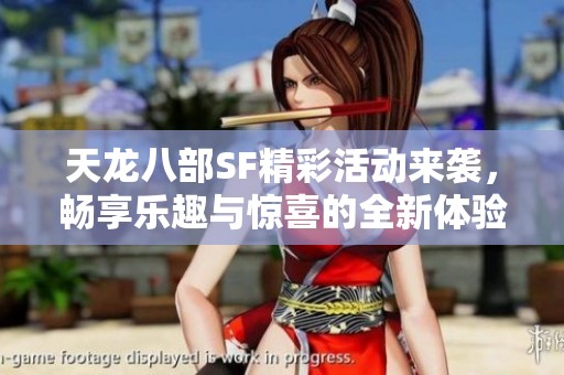 天龙八部SF精彩活动来袭，畅享乐趣与惊喜的全新体验