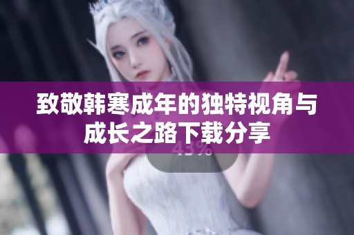 致敬韩寒成年的独特视角与成长之路下载分享