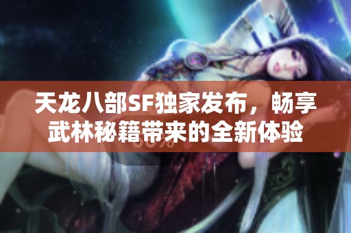 天龙八部SF独家发布，畅享武林秘籍带来的全新体验