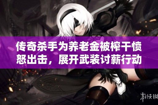 传奇杀手为养老金被榨干愤怒出击，展开武装讨薪行动