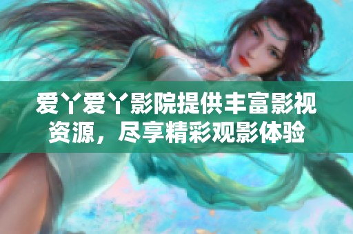 爱丫爱丫影院提供丰富影视资源，尽享精彩观影体验