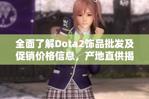 全面了解Dota2饰品批发及促销价格信息，产地直供揭秘