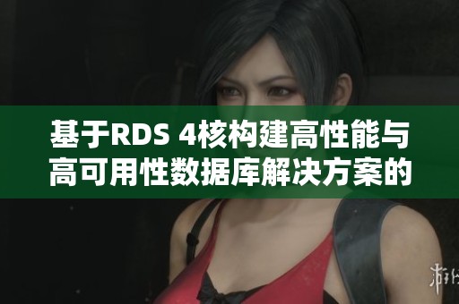 基于RDS 4核构建高性能与高可用性数据库解决方案的实践探讨