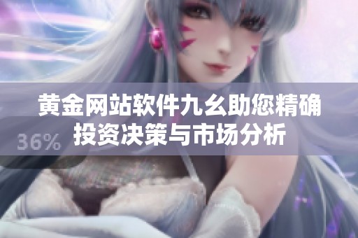 黄金网站软件九幺助您精确投资决策与市场分析