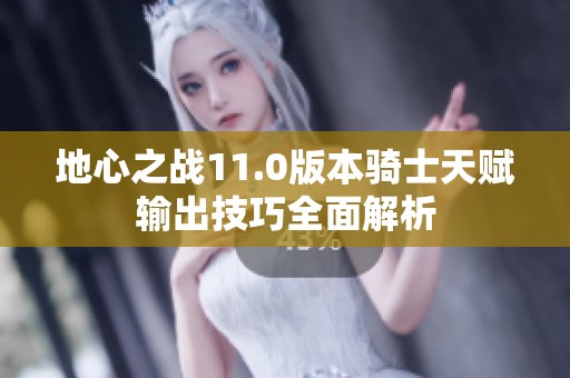 地心之战11.0版本骑士天赋输出技巧全面解析