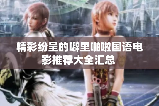精彩纷呈的噼里啪啦国语电影推荐大全汇总 