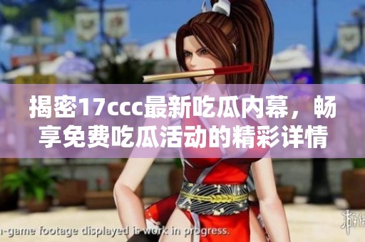 揭密17ccc最新吃瓜内幕，畅享免费吃瓜活动的精彩详情