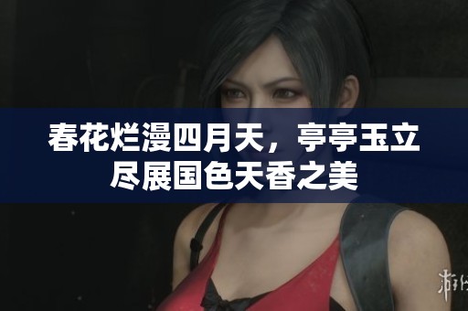 春花烂漫四月天，亭亭玉立尽展国色天香之美